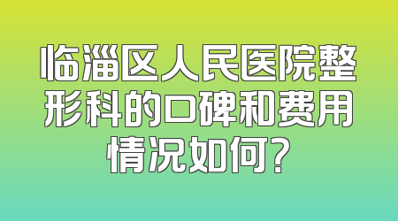 临淄区人民医院整形科的口碑和费用情况如何？