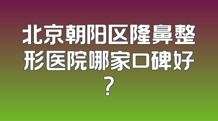 北京朝阳区隆鼻整形医院哪家口碑好？