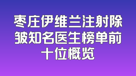 枣庄伊维兰注射除皱知名医生榜单前十位概览