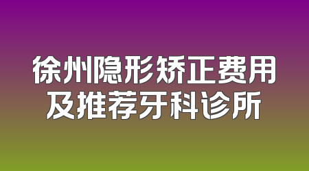 徐州隐形矫正费用及推荐牙科诊所