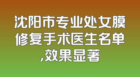 沈阳市专业处女膜修复手术医生名单，效果显著