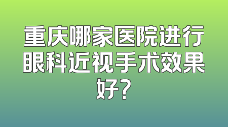重庆哪家医院进行眼科近视手术效果好？