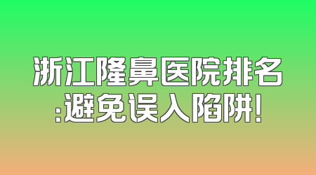 浙江隆鼻医院排名：避免误入陷阱！