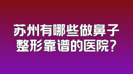苏州有哪些做鼻子整形靠谱的医院？