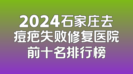 2024石家庄去痘疤失败修复医院前十名排行榜