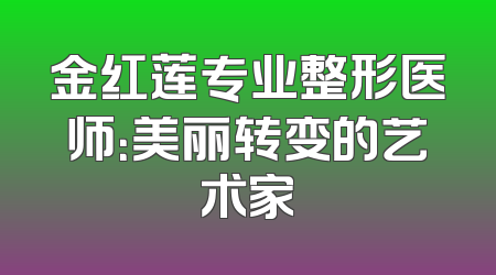 金红莲专业整形医师：美丽转变的艺术家