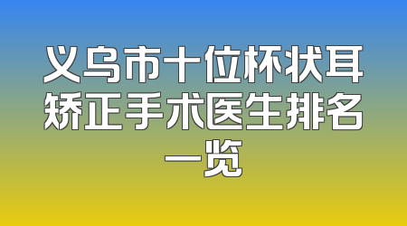 义乌市十位杯状耳矫正手术医生排名一览
