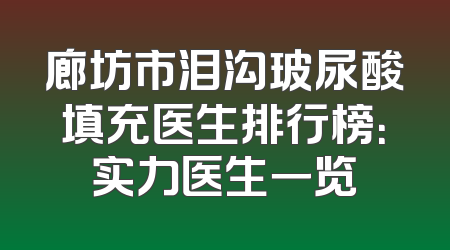 廊坊市泪沟玻尿酸填充医生排行榜：实力医生一览