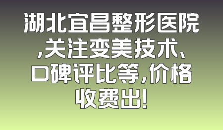 湖北宜昌整形医院，关注变美技术、口碑评比等，价格收费出！