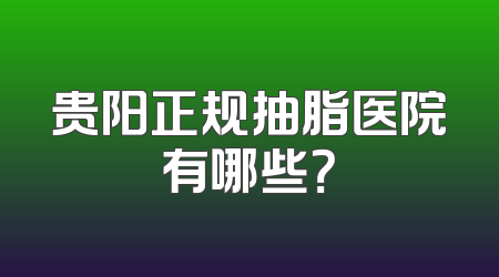 贵阳正规抽脂医院有哪些？
