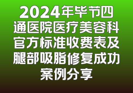 2024年毕节四通医院医疗美容科官方标准收费表及腿部吸脂修复成功案例分享