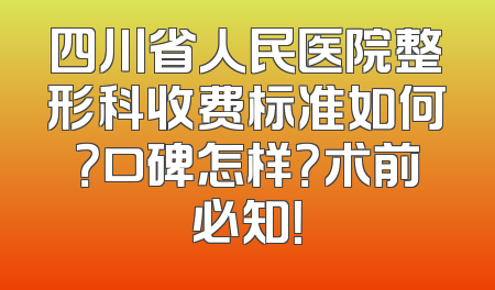 四川省人民医院整形科收费标准如何？口碑怎样？术前必知！