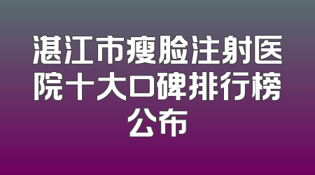 湛江市瘦脸注射医院十大口碑排行榜公布
