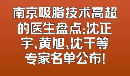 南京吸脂技术高超的医生盘点：沈正宇、黄旭、沈干等专家名单公布！