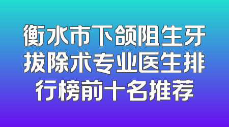 衡水市下颌阻生牙拔除术专业医生排行榜前十名推荐