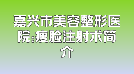 嘉兴市美容整形医院：瘦脸注射术简介