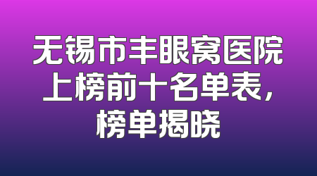 无锡市丰眼窝医院上榜前十名单表，榜单揭晓