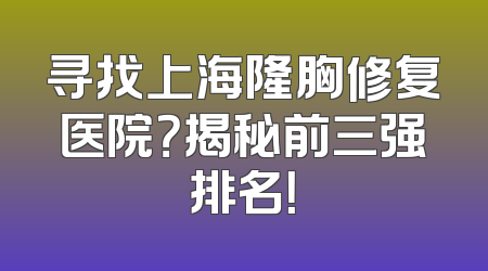 寻找上海隆胸修复医院？揭秘前三强排名！