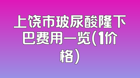 上饶市玻尿酸隆下巴费用一览（1价格）