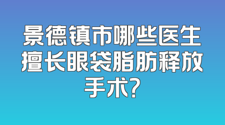 景德镇市哪些医生擅长眼袋脂肪释放手术？