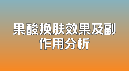 果酸换肤效果及副作用分析