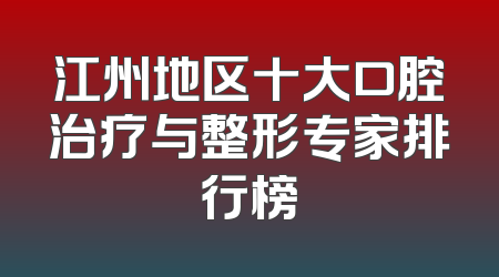 江州地区十大口腔治疗与整形专家排行榜