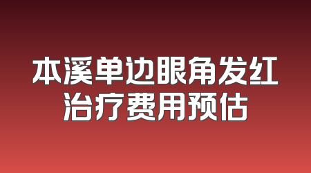 本溪单边眼角发红治疗费用预估