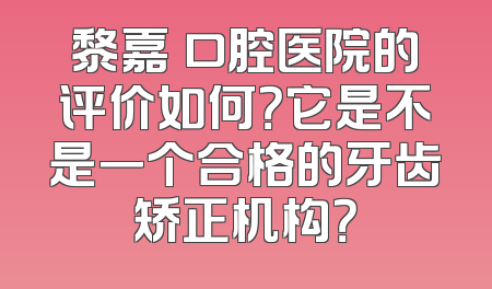 黎嘉昇口腔医院的评价如何？它是不是一个合格的牙齿矫正机构？