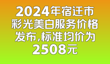 2024年宿迁市彩光美白服务价格发布，标准均价为2508元