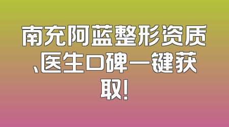 南充阿蓝整形资质、医生口碑一键获取！
