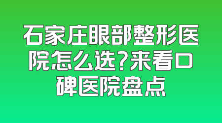 石家庄眼部整形医院怎么选？来看口碑医院盘点