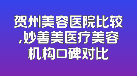 贺州美容医院比较，妙善美医疗美容机构口碑对比