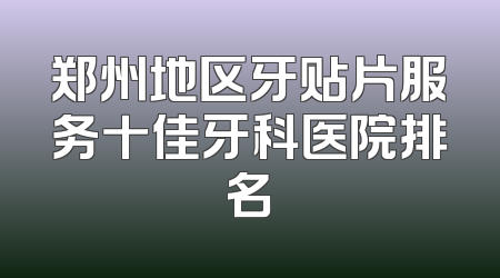 郑州地区牙贴片服务十佳牙科医院排名