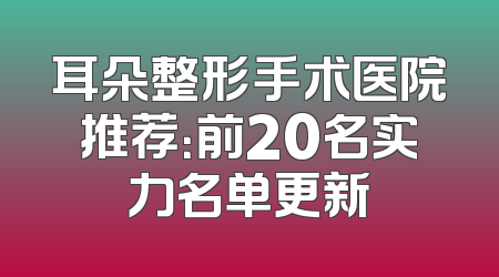 耳朵整形手术医院推荐：前20名实力名单更新