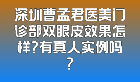 深圳曹孟君医美门诊部双眼皮效果怎样？有真人实例吗？