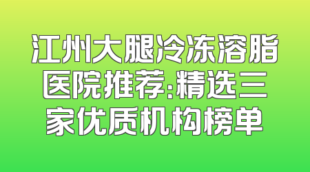 江州大腿冷冻溶脂医院推荐：精选三家优质机构榜单