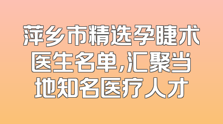 萍乡市精选孕睫术医生名单，汇聚当地知名医疗人才