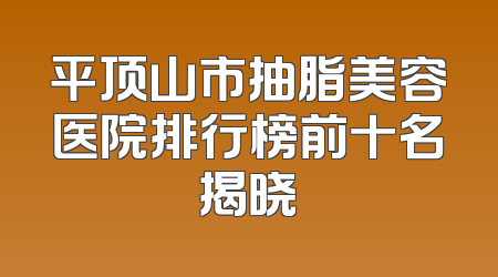 平顶山市抽脂美容医院排行榜前十名揭晓
