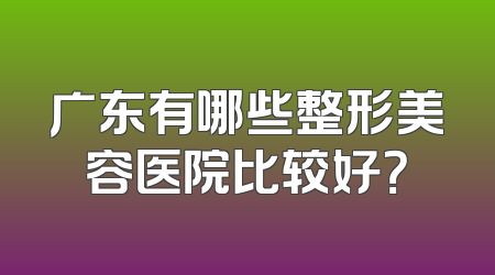 广东有哪些整形美容医院比较好？