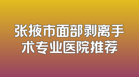 张掖市面部剥离手术专业医院推荐