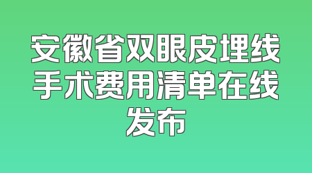 安徽省双眼皮埋线手术费用清单在线发布