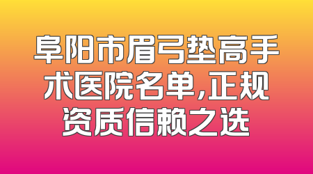 阜阳市眉弓垫高手术医院名单，正规资质信赖之选