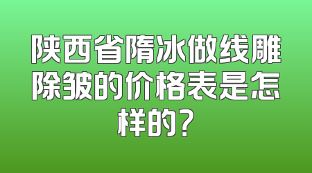 陕西省隋冰做线雕除皱的价格表是怎样的？