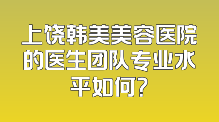 上饶韩美美容医院的医生团队专业水平如何？