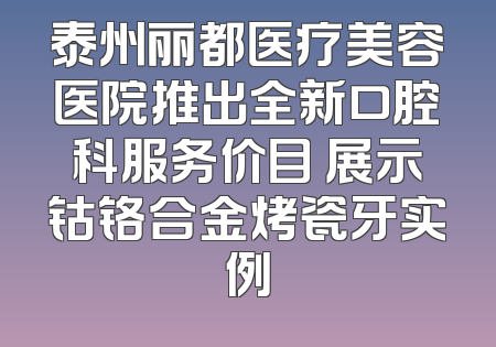 泰州丽都医疗美容医院推出全新口腔科服务价目 展示钴铬合金烤瓷牙实例