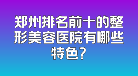 郑州排名前十的整形美容医院有哪些特色？