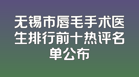 无锡市唇毛手术医生排行前十热评名单公布