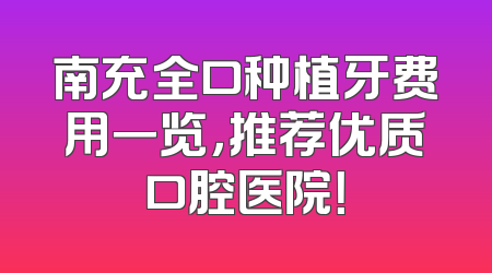 南充全口种植牙费用一览，推荐优质口腔医院！