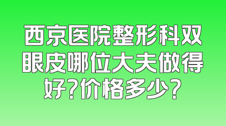 西京医院整形科双眼皮哪位大夫做得好？价格多少？