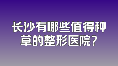 长沙有哪些值得种草的整形医院？
